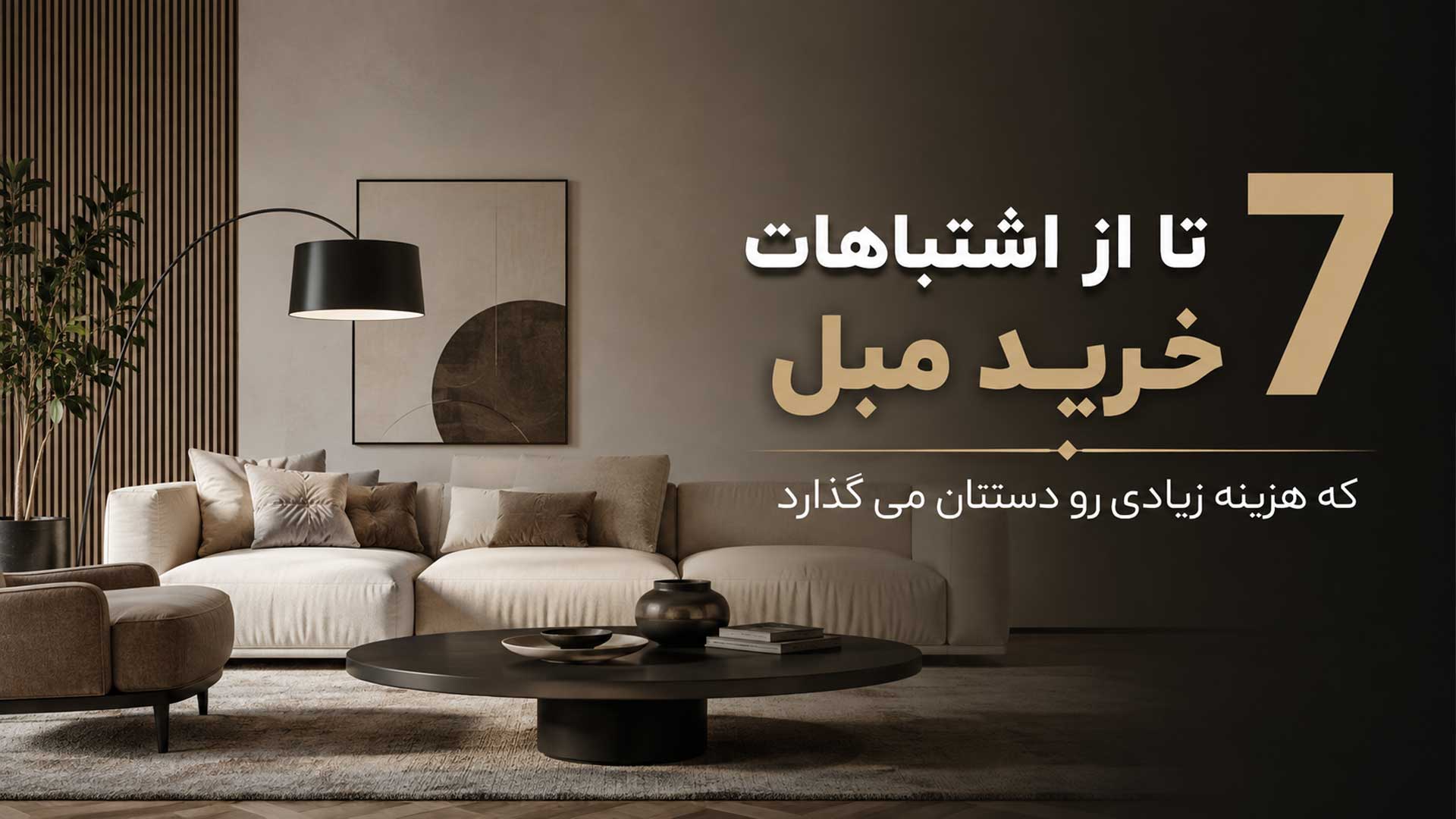 7 تا از اشتباهات خرید مبل که هزینه زیادی رو دستتان می گذارد